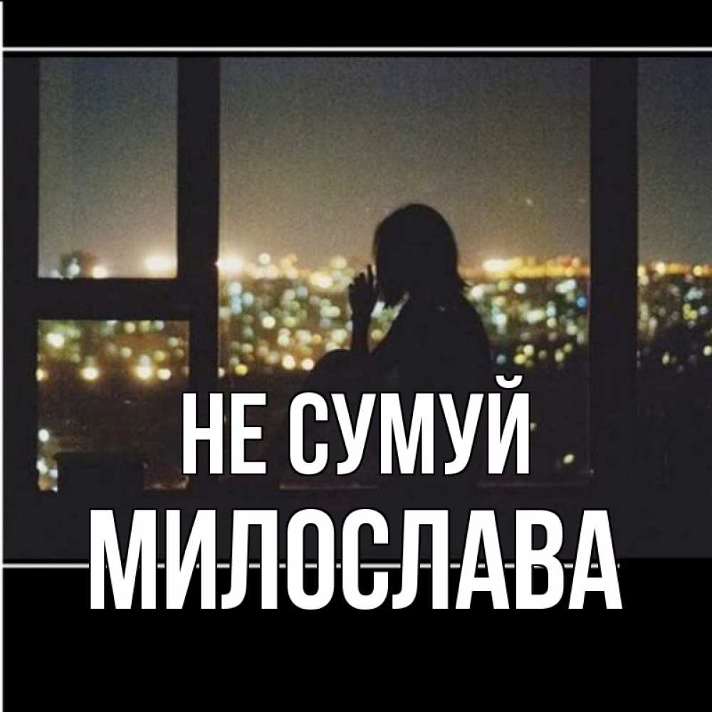 Открытка на каждый день з підписом, Милослава Не сумуй смотрит на ночной город Прикольна листівка з побажанням онлайн скачати безкоштовно 