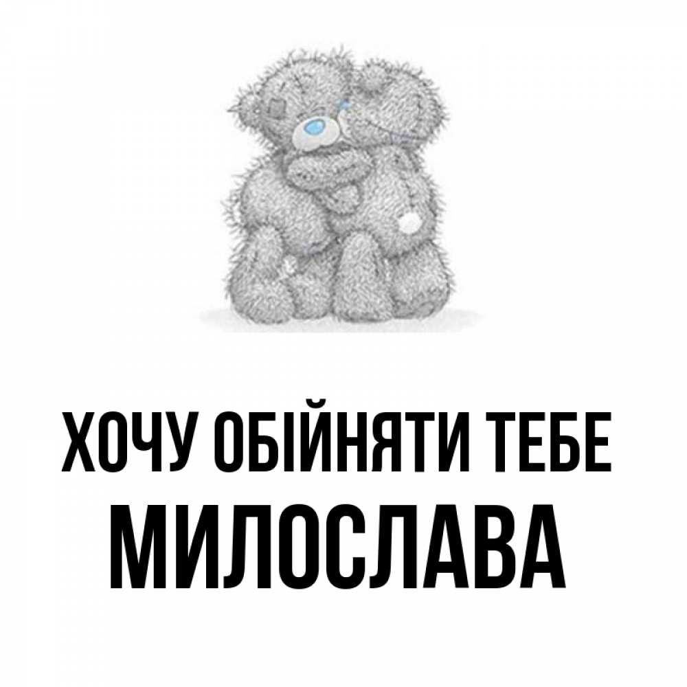 Открытка на каждый день з підписом, Милослава Хочу обійняти тебе два теддика Прикольна листівка з побажанням онлайн скачати безкоштовно 