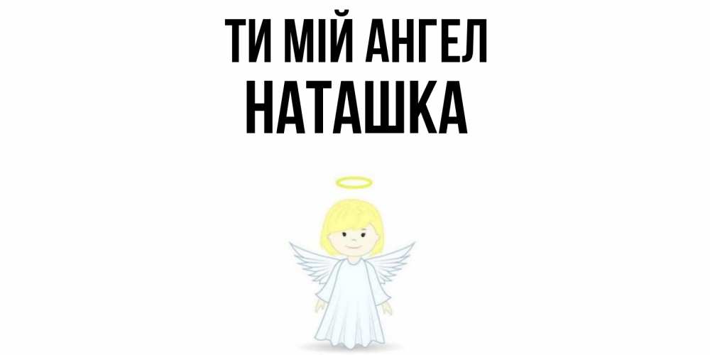 Открытка на каждый день з підписом, Наташка Ти мій ангел ангел Прикольна листівка з побажанням онлайн скачати безкоштовно 