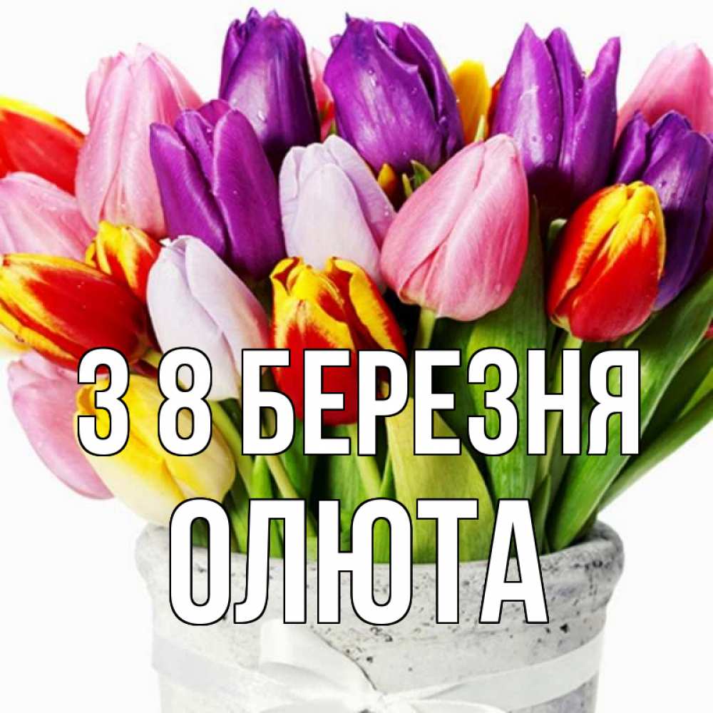 Открытка на каждый день з підписом, Олюта З 8 БЕРЕЗНЯ букет Прикольна листівка з побажанням онлайн скачати безкоштовно 