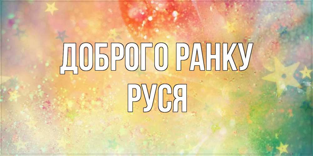 Открытка на каждый день з підписом, Руся Доброго ранку красивая открытка с пожеланиями добрейшего утра Прикольна листівка з побажанням онлайн скачати безкоштовно 