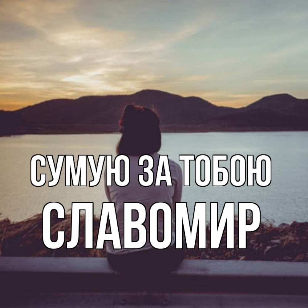 Открытка на каждый день з підписом, Славомир Сумую за тобою я уже соскучилась Прикольна листівка з побажанням онлайн скачати безкоштовно 