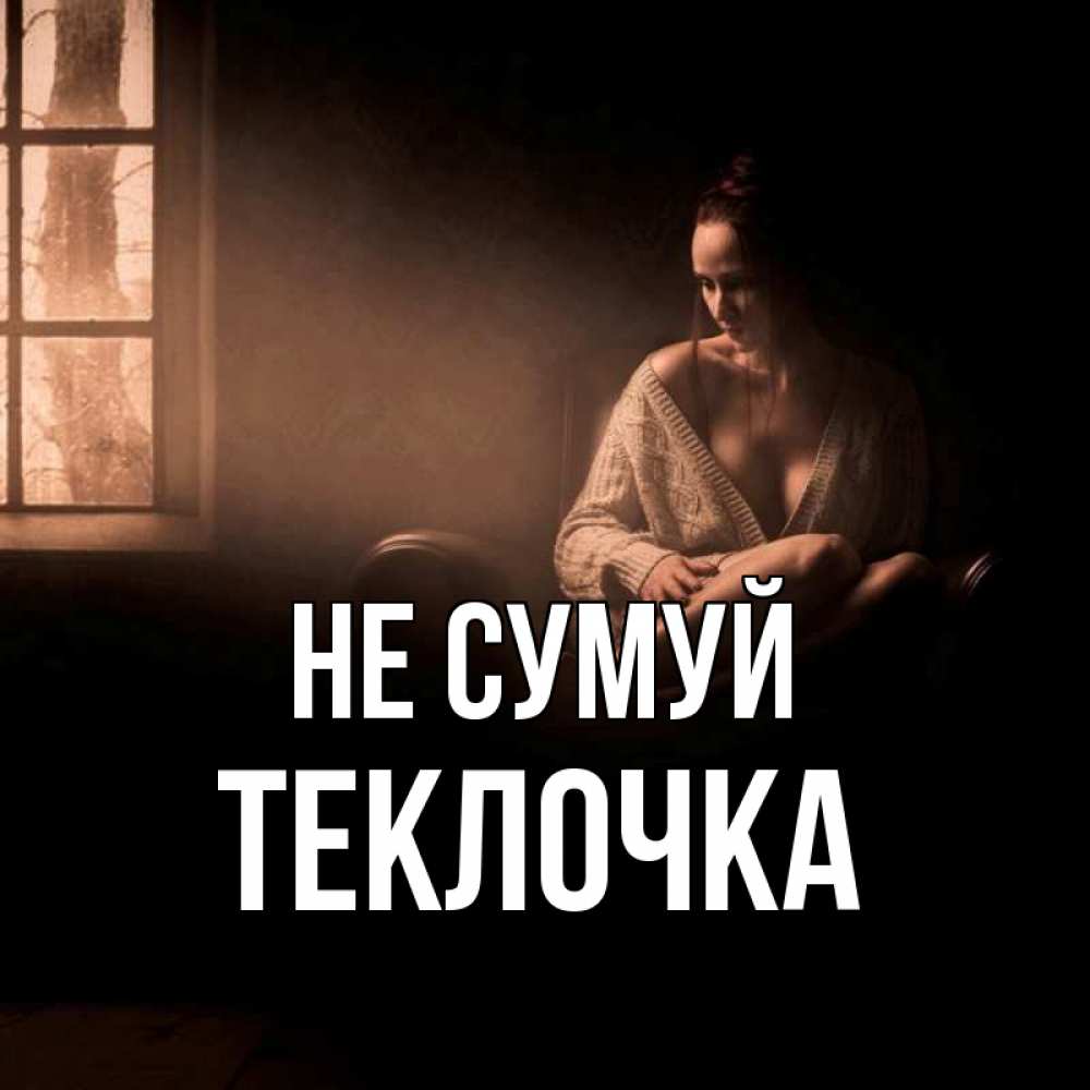 Открытка на каждый день з підписом, Теклочка Не сумуй сидя у окна Прикольна листівка з побажанням онлайн скачати безкоштовно 