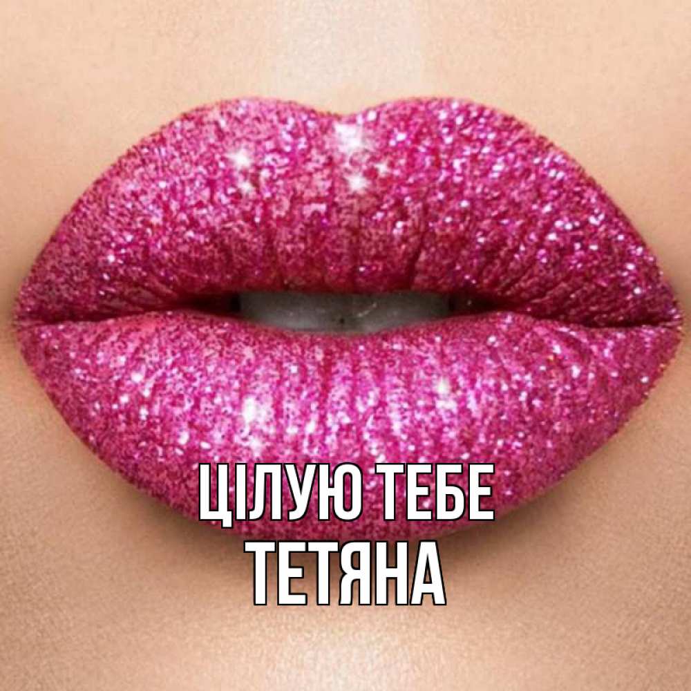 Открытка на каждый день з підписом, Тетяна Цілую тебе поцелуй с подписью для парня Прикольна листівка з побажанням онлайн скачати безкоштовно 