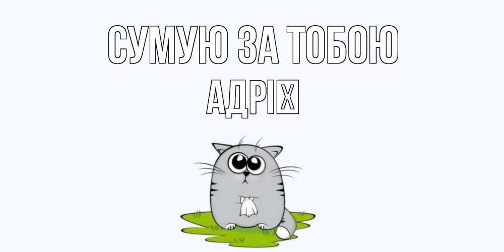 Открытка на каждый день з підписом, Адрії Сумую за тобою открытки с котиками я по тебе скучаю с именем Прикольна листівка з побажанням онлайн скачати безкоштовно 