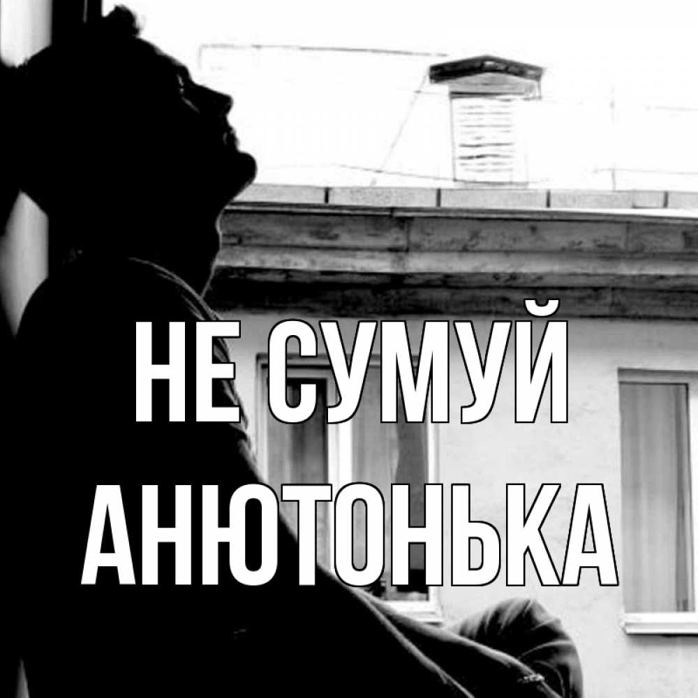 Открытка на каждый день з підписом, Анютонька Не сумуй старый дом Прикольна листівка з побажанням онлайн скачати безкоштовно 