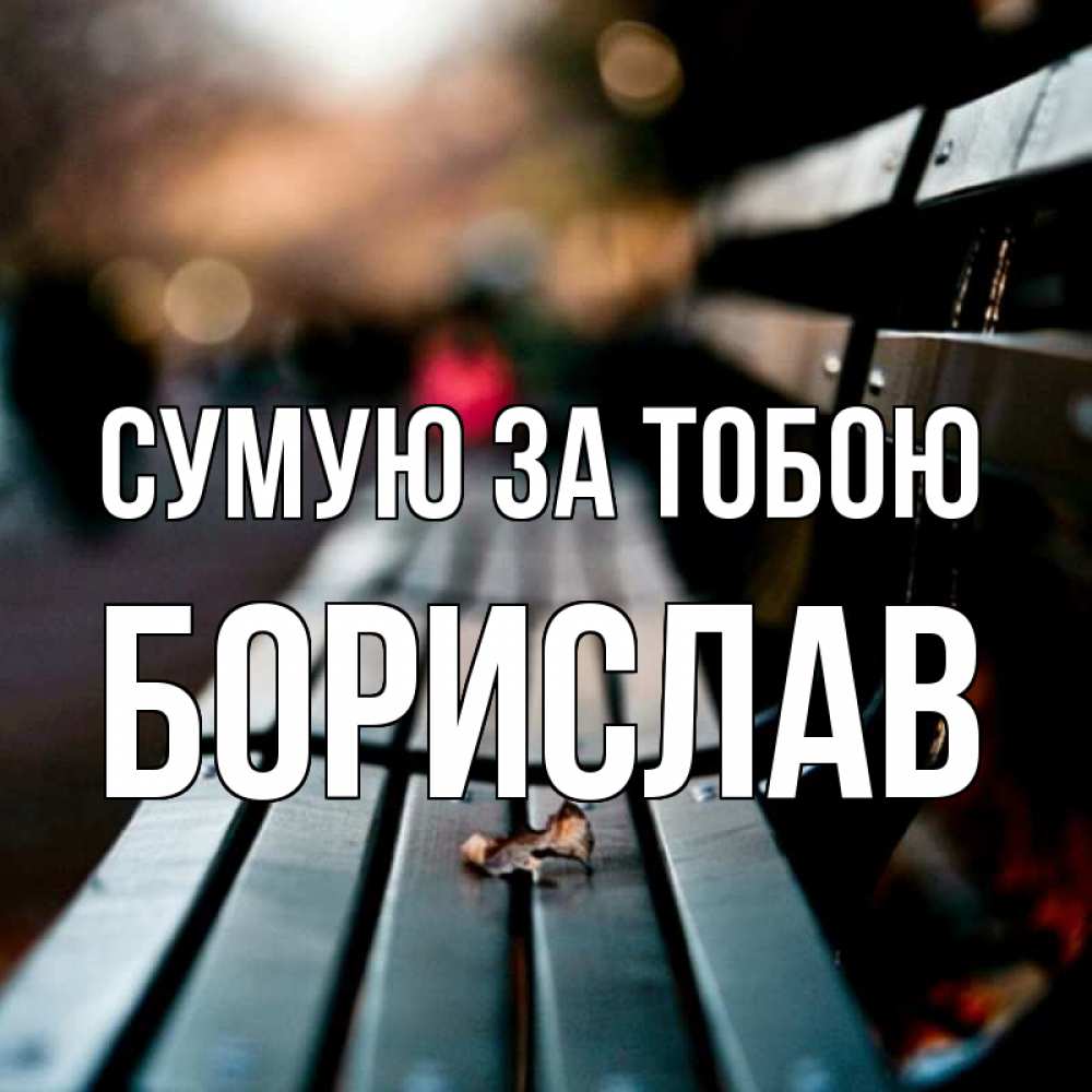 Открытка на каждый день з підписом, Борислав Сумую за тобою приходи скорее Прикольна листівка з побажанням онлайн скачати безкоштовно 