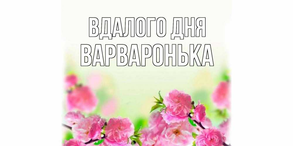 Открытка на каждый день з підписом, Варваронька Вдалого дня цветы Прикольна листівка з побажанням онлайн скачати безкоштовно 