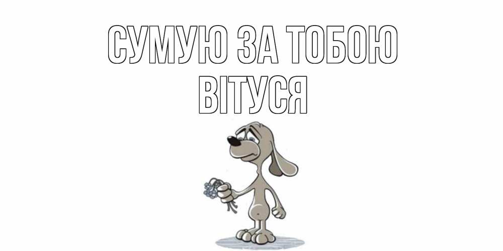 Открытка на каждый день з підписом, Вітуся Сумую за тобою я по тебе скучаю с песиком Прикольна листівка з побажанням онлайн скачати безкоштовно 