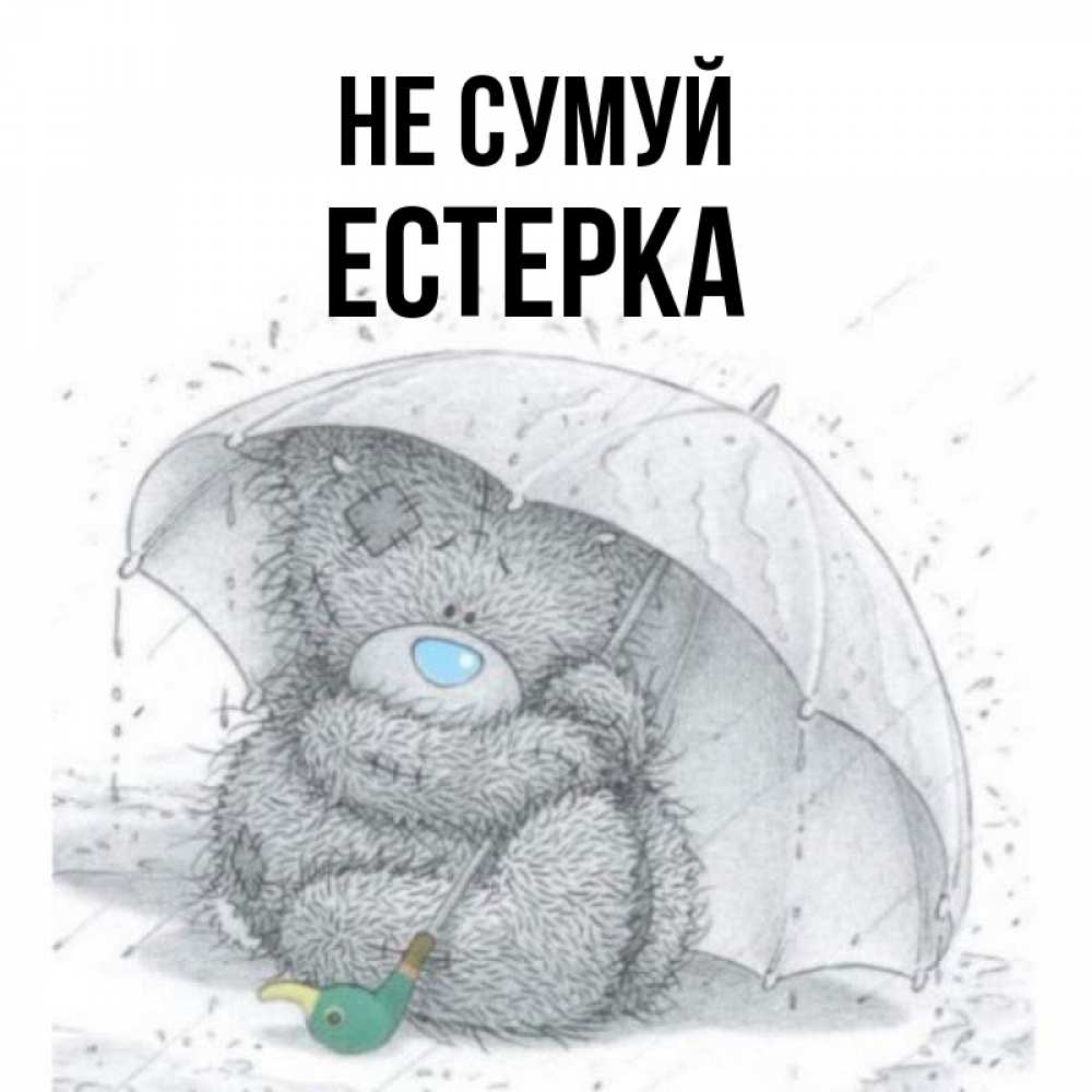 Открытка на каждый день з підписом, Естерка Не сумуй спасите мишку Тедди Прикольна листівка з побажанням онлайн скачати безкоштовно 
