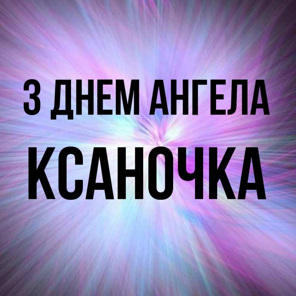 Открытка на каждый день з підписом, Ксаночка З Днем ангела ангельский свет Прикольна листівка з побажанням онлайн скачати безкоштовно 