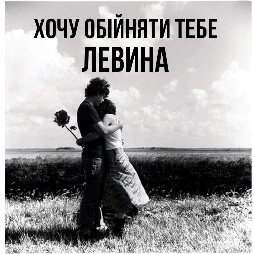 Открытка на каждый день з підписом, Левина Хочу обійняти тебе чернобелое фото Прикольна листівка з побажанням онлайн скачати безкоштовно 