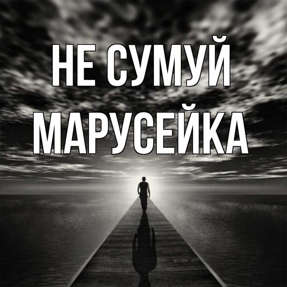 Открытка на каждый день з підписом, Марусейка Не сумуй человек Прикольна листівка з побажанням онлайн скачати безкоштовно 