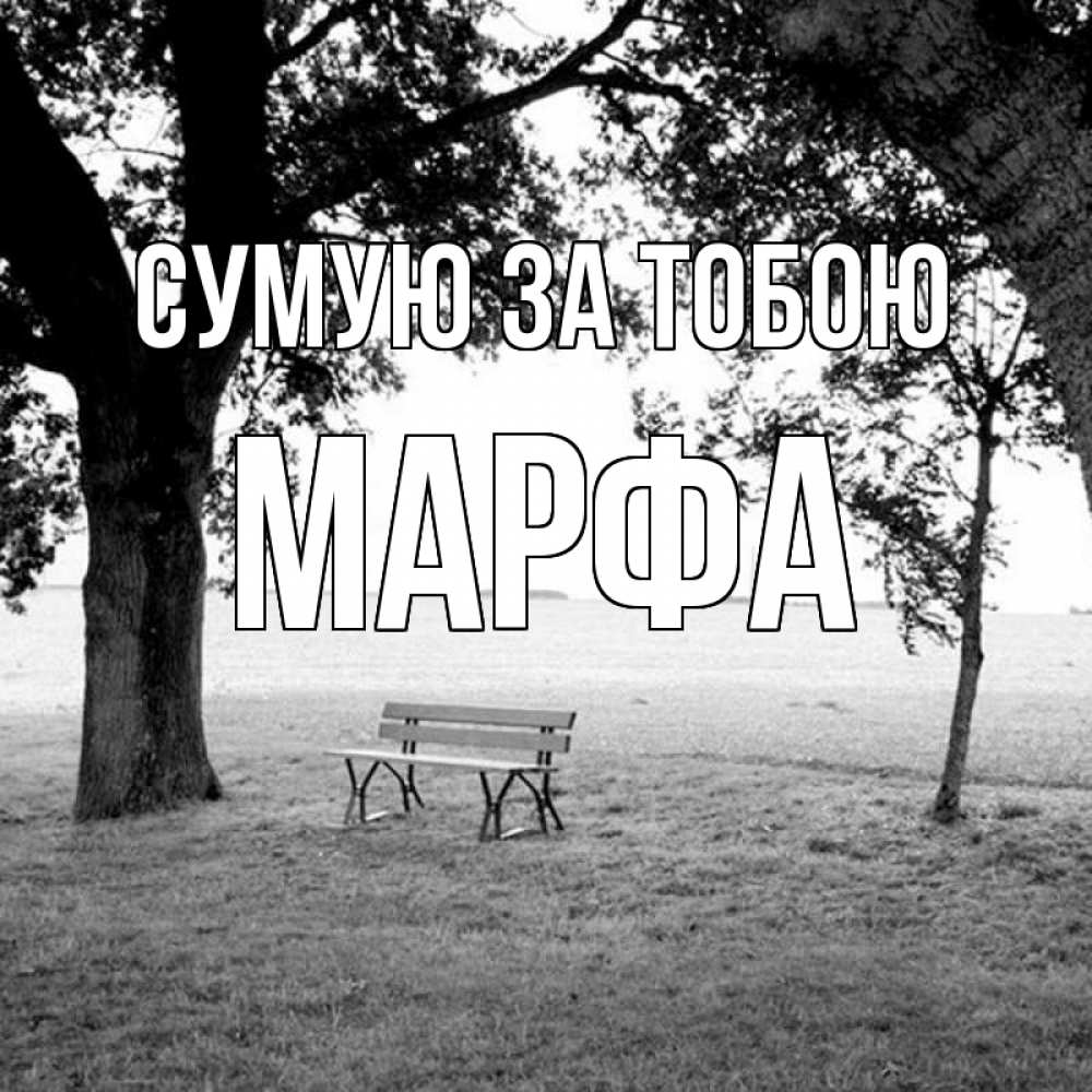 Открытка на каждый день з підписом, Марфа Сумую за тобою приходи Прикольна листівка з побажанням онлайн скачати безкоштовно 