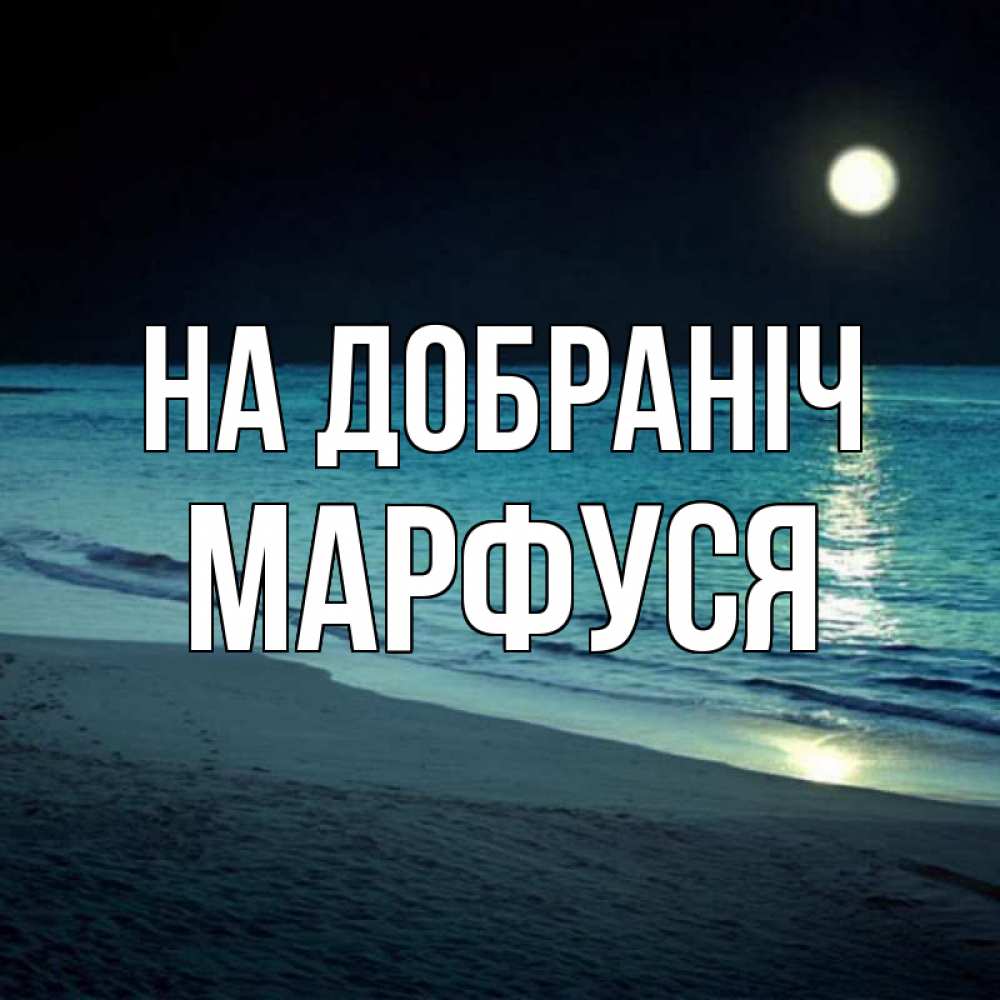 Открытка на каждый день з підписом, Марфуся На добраніч нежное море ночью Прикольна листівка з побажанням онлайн скачати безкоштовно 