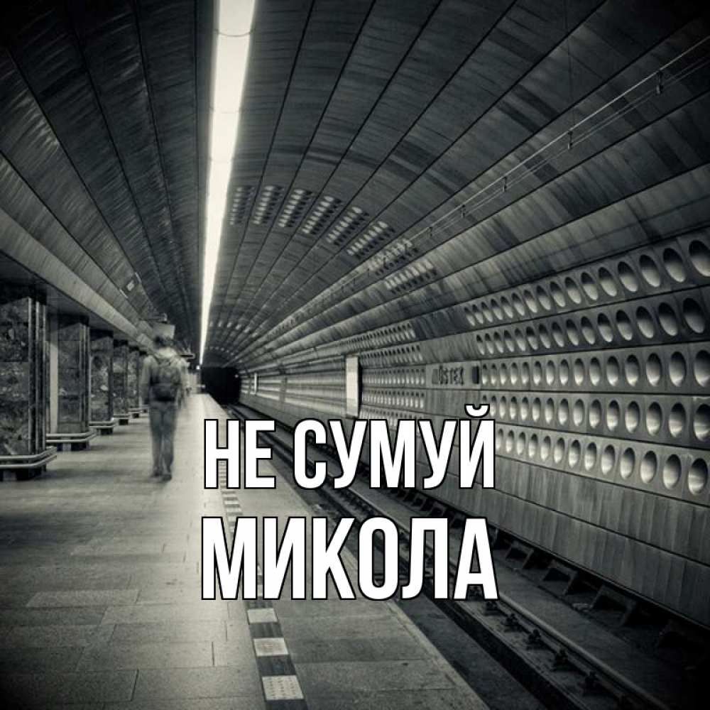 Открытка на каждый день з підписом, Микола Не сумуй пустая станция метро Прикольна листівка з побажанням онлайн скачати безкоштовно 
