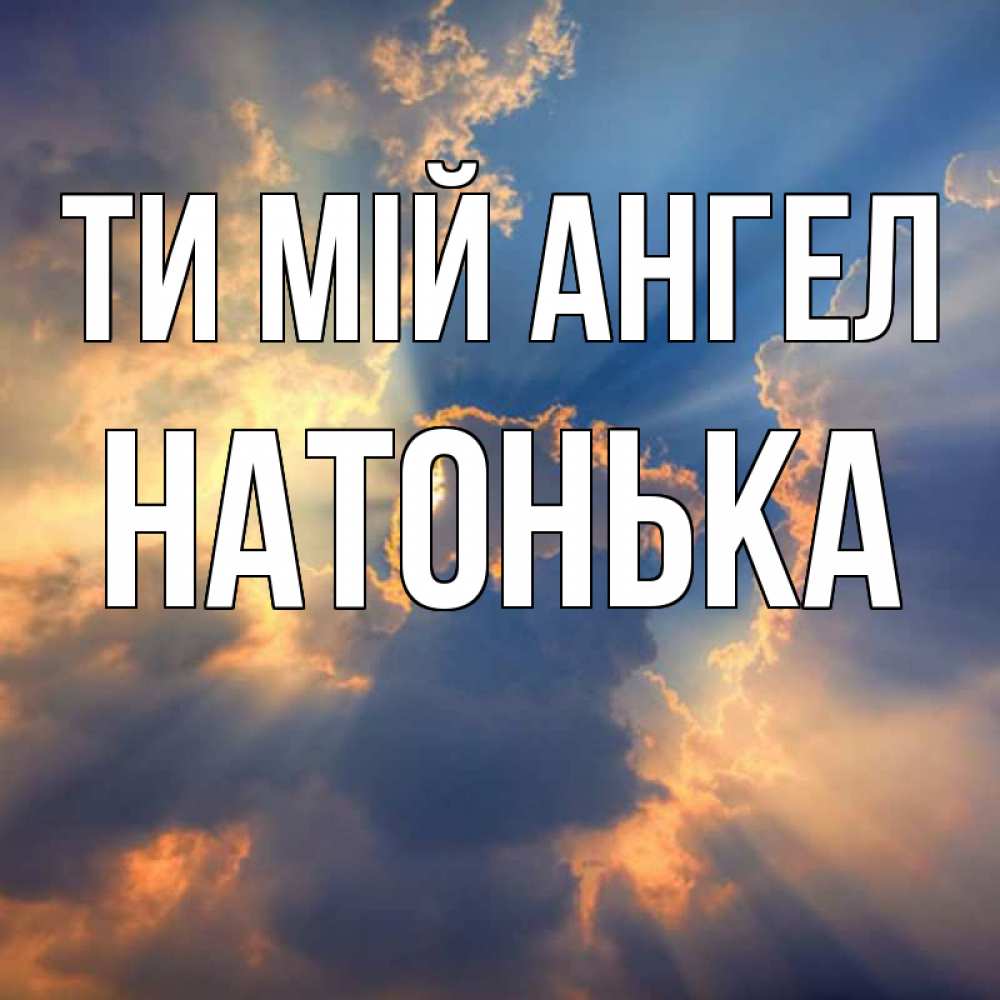 Открытка на каждый день з підписом, Натонька Ти мій ангел ангельский свет сквозь облака Прикольна листівка з побажанням онлайн скачати безкоштовно 