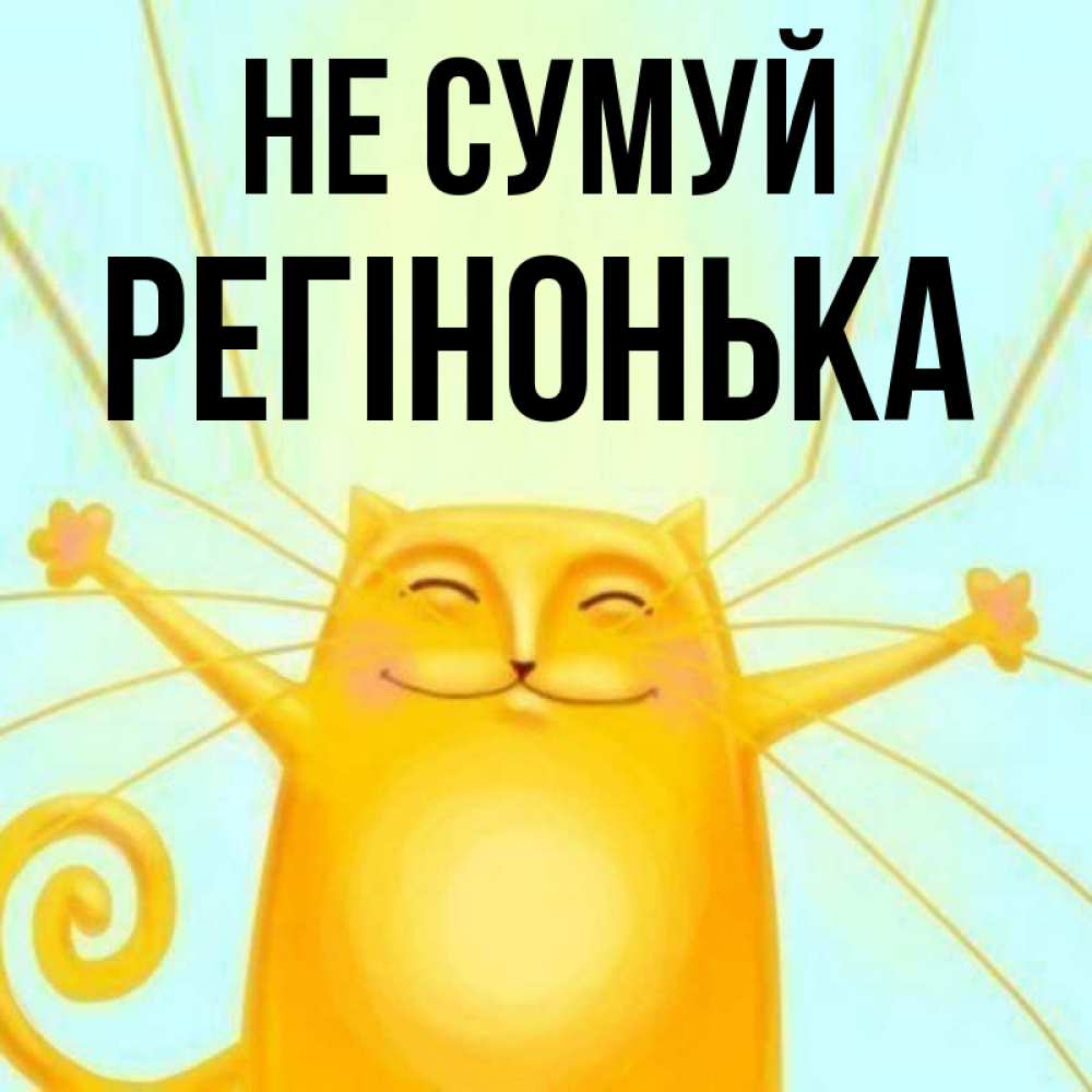Открытка на каждый день з підписом, Регінонька Не сумуй обнимашки усатые Прикольна листівка з побажанням онлайн скачати безкоштовно 