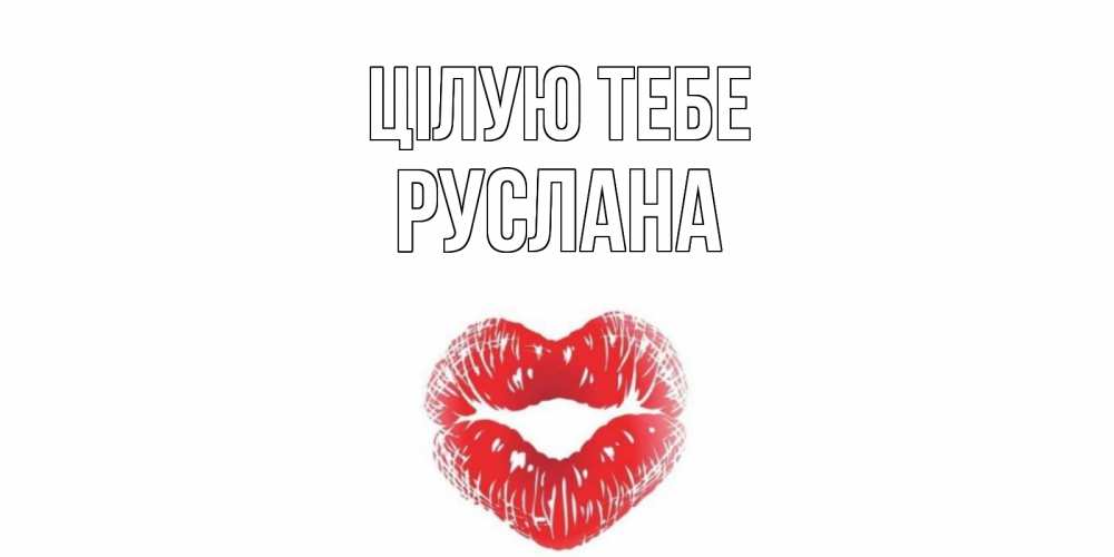 Открытка на каждый день з підписом, Руслана Цілую тебе поцелуй Прикольна листівка з побажанням онлайн скачати безкоштовно 