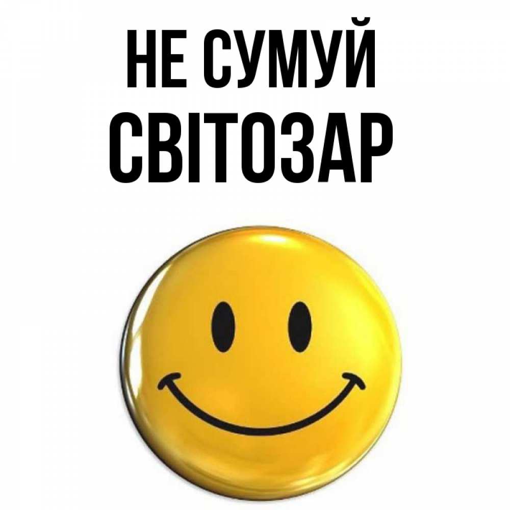 Открытка на каждый день з підписом, Світозар Не сумуй триде смайл Прикольна листівка з побажанням онлайн скачати безкоштовно 