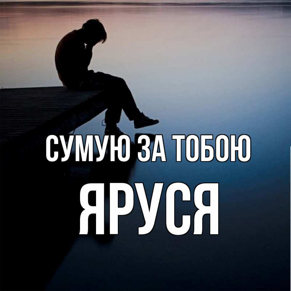 Открытка на каждый день з підписом, Яруся Сумую за тобою печаль Прикольна листівка з побажанням онлайн скачати безкоштовно 